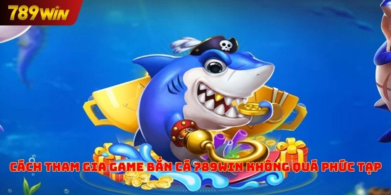 Cách tham gia game bắn cá 789win không quá phức tạp