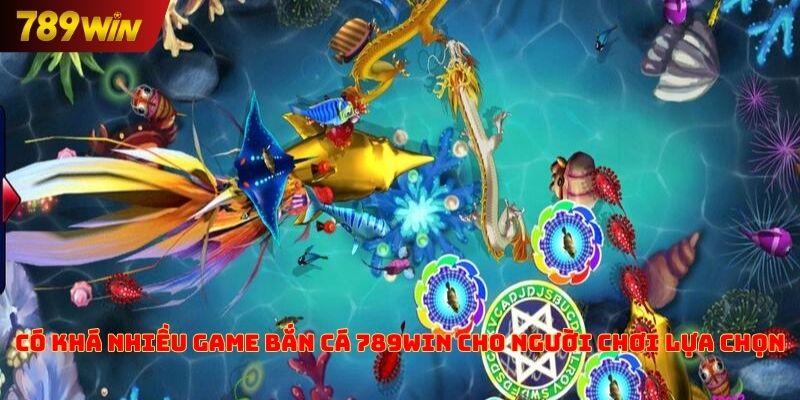 Có khá nhiều game bắn cá 789win cho người chơi lựa chọn