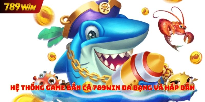 Hệ thống game bắn cá 789win đa dạng và hấp dẫn